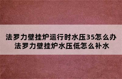 法罗力壁挂炉运行时水压35怎么办 法罗力壁挂炉水压低怎么补水